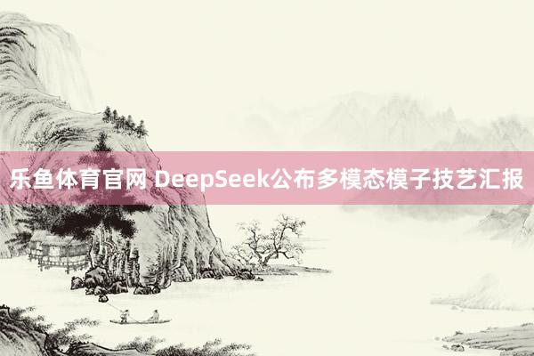 乐鱼体育官网 DeepSeek公布多模态模子技艺汇报