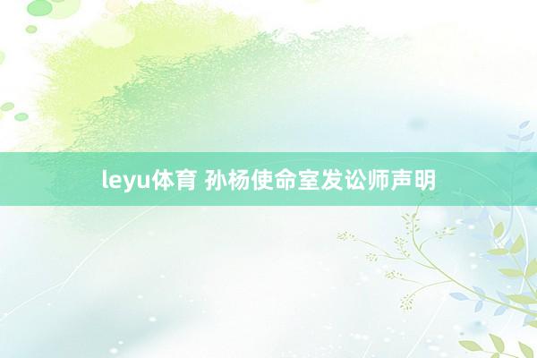 leyu体育 孙杨使命室发讼师声明