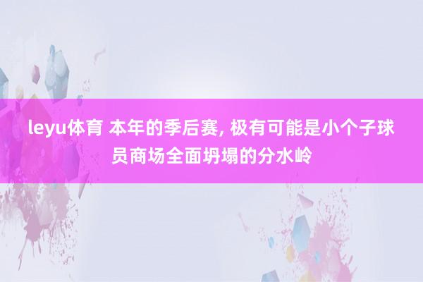 leyu体育 本年的季后赛， 极有可能是小个子球员商场全面坍塌的分水岭