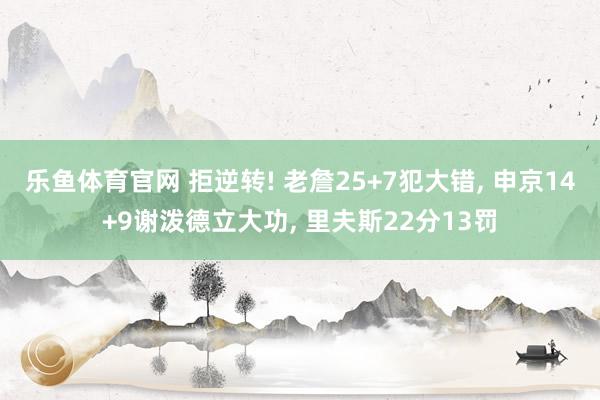 乐鱼体育官网 拒逆转! 老詹25+7犯大错， 申京14+9谢泼德立大功， 里夫斯22分13罚