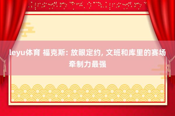 leyu体育 福克斯: 放眼定约, 文班和库里的赛场牵制力最强