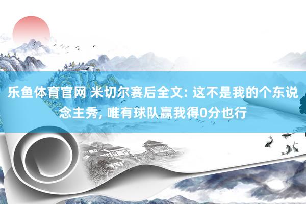 乐鱼体育官网 米切尔赛后全文: 这不是我的个东说念主秀， 唯有球队赢我得0分也行