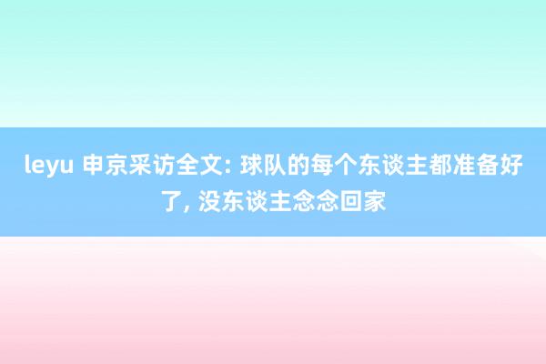 leyu 申京采访全文: 球队的每个东谈主都准备好了， 没东谈主念念回家