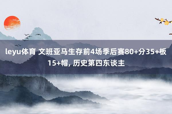 leyu体育 文班亚马生存前4场季后赛80+分35+板15+帽， 历史第四东谈主