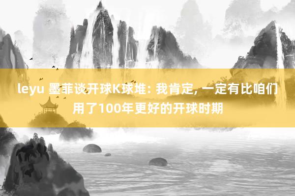 leyu 墨菲谈开球K球堆: 我肯定， 一定有比咱们用了100年更好的开球时期