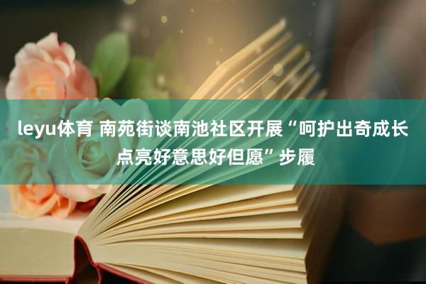 leyu体育 南苑街谈南池社区开展“呵护出奇成长 点亮好意思好但愿”步履