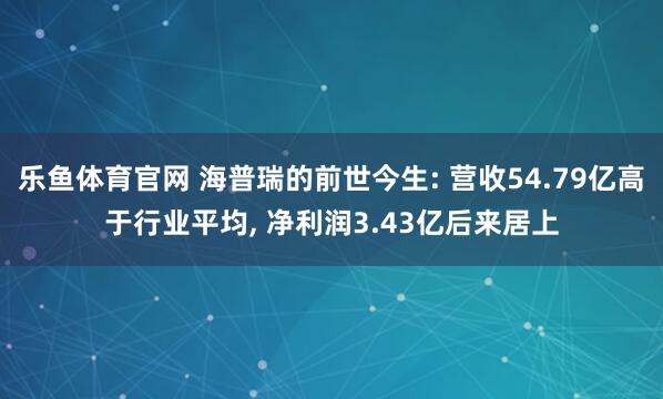 乐鱼体育官网 海普瑞的前世今生: 营收54.79亿高于行业平均, 净利润3.43亿后来居上