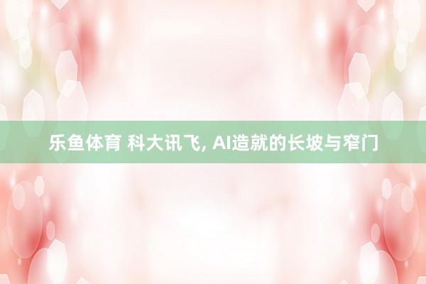 乐鱼体育 科大讯飞, AI造就的长坡与窄门