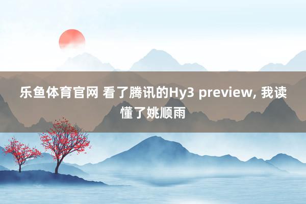 乐鱼体育官网 看了腾讯的Hy3 preview, 我读懂了姚顺雨