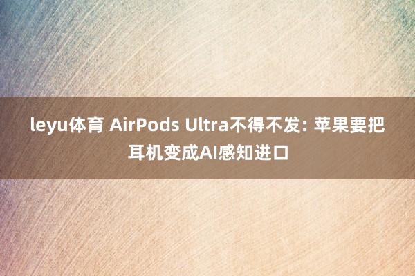 leyu体育 AirPods Ultra不得不发: 苹果要把耳机变成AI感知进口