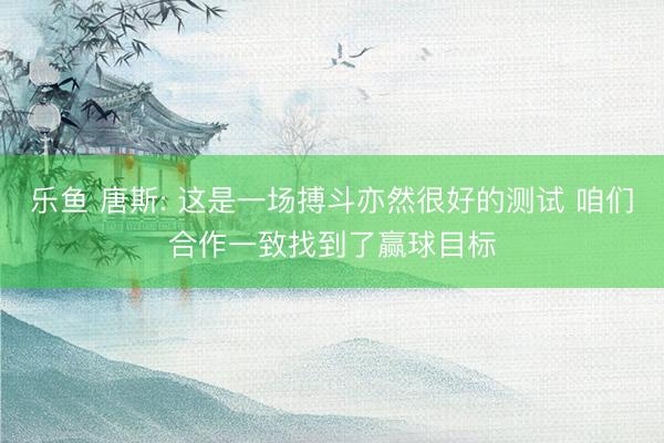 乐鱼 唐斯: 这是一场搏斗亦然很好的测试 咱们合作一致找到了赢球目标