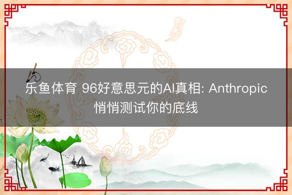 乐鱼体育 96好意思元的AI真相: Anthropic悄悄测试你的底线