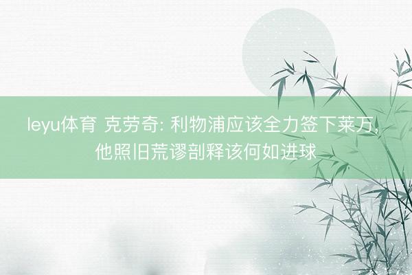 leyu体育 克劳奇: 利物浦应该全力签下莱万, 他照旧荒谬剖释该何如进球